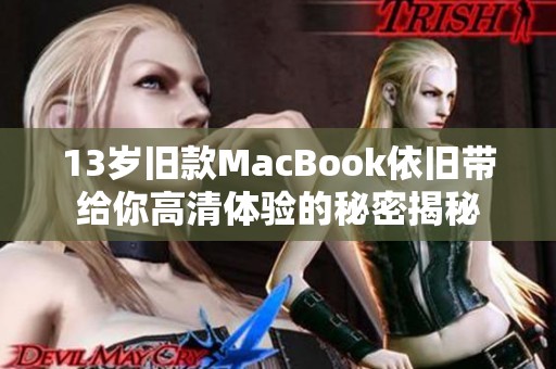 13岁旧款MacBook依旧带给你高清体验的秘密揭秘