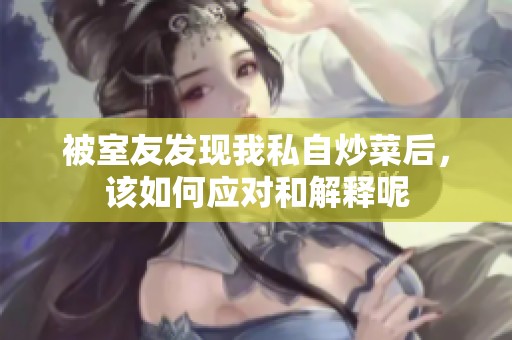 被室友发现我私自炒菜后，该如何应对和解释呢