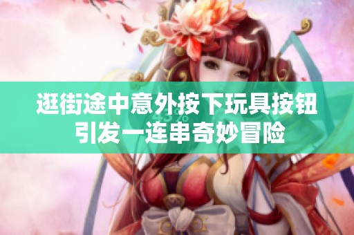 逛街途中意外按下玩具按钮 引发一连串奇妙冒险