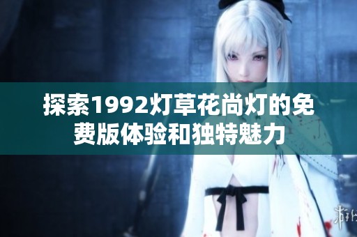 探索1992灯草花尚灯的免费版体验和独特魅力