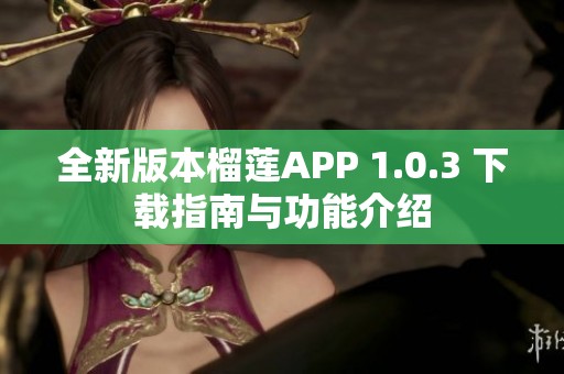 全新版本榴莲APP 1.0.3 下载指南与功能介绍