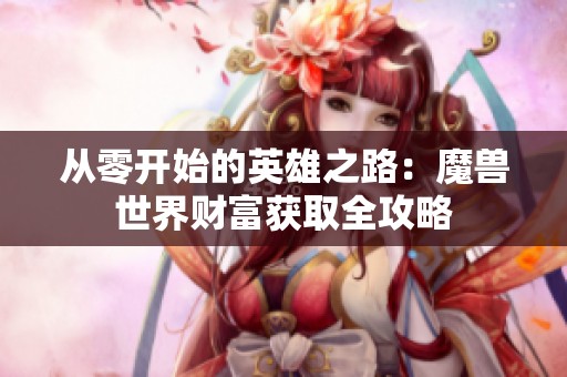 从零开始的英雄之路：魔兽世界财富获取全攻略