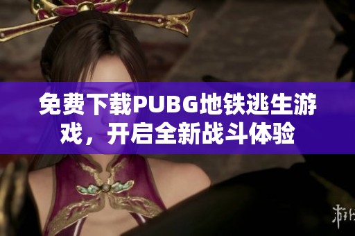 免费下载PUBG地铁逃生游戏，开启全新战斗体验