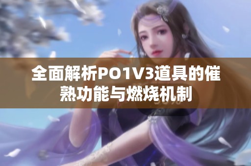 全面解析PO1V3道具的催熟功能与燃烧机制