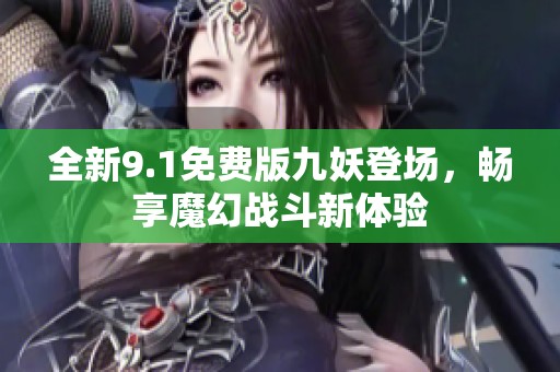 全新9.1免费版九妖登场，畅享魔幻战斗新体验