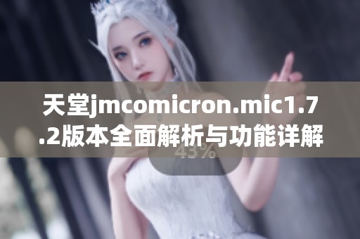 天堂jmcomicron.mic1.7.2版本全面解析与功能详解