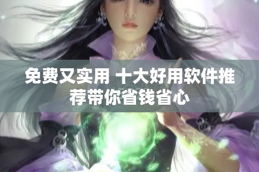 免费又实用 十大好用软件推荐带你省钱省心