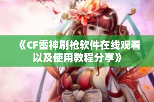 《CF雷神刷枪软件在线观看以及使用教程分享》