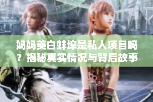 妈妈美白蚌埠是私人项目吗？揭秘真实情况与背后故事
