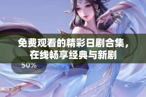 免费观看的精彩日剧合集，在线畅享经典与新剧