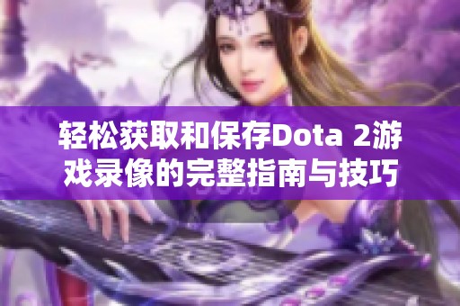 轻松获取和保存Dota 2游戏录像的完整指南与技巧