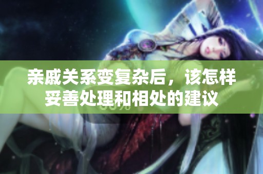亲戚关系变复杂后，该怎样妥善处理和相处的建议
