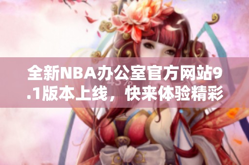 全新NBA办公室官方网站9.1版本上线，快来体验精彩内容！