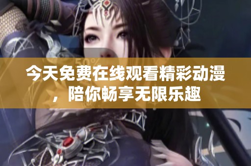 今天免费在线观看精彩动漫，陪你畅享无限乐趣