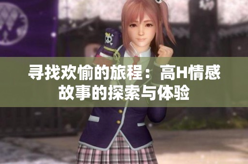 寻找欢愉的旅程：高H情感故事的探索与体验