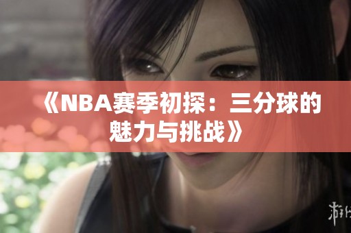 《NBA赛季初探：三分球的魅力与挑战》