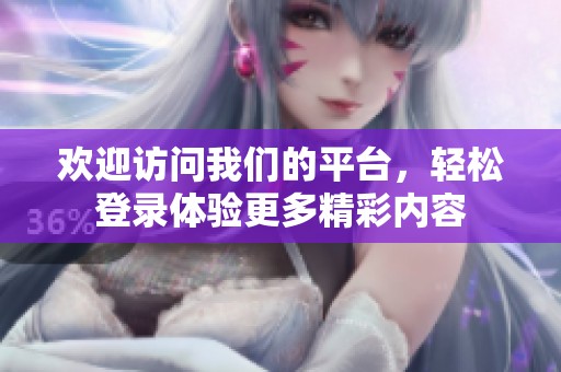 欢迎访问我们的平台，轻松登录体验更多精彩内容