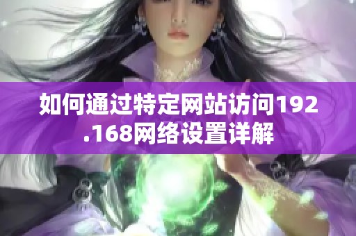 如何通过特定网站访问192.168网络设置详解