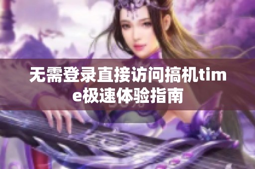 无需登录直接访问搞机time极速体验指南