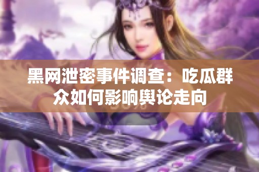 黑网泄密事件调查：吃瓜群众如何影响舆论走向