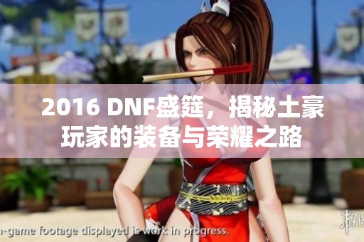 2016 DNF盛筵，揭秘土豪玩家的装备与荣耀之路