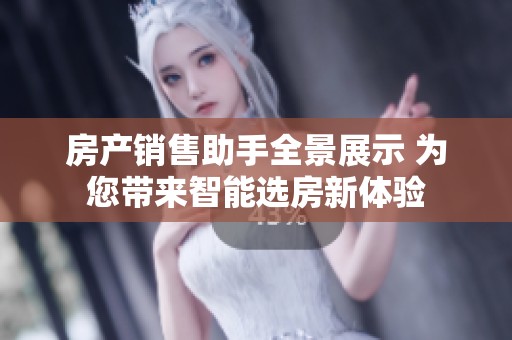 房产销售助手全景展示 为您带来智能选房新体验