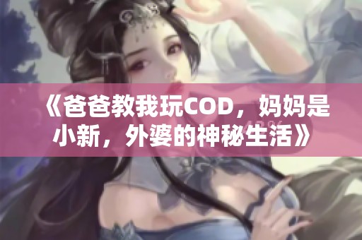 《爸爸教我玩COD，妈妈是小新，外婆的神秘生活》