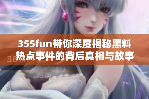 355fun带你深度揭秘黑料热点事件的背后真相与故事