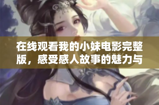 在线观看我的小妹电影完整版，感受感人故事的魅力与情感