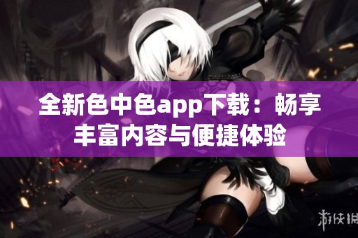 全新色中色app下载：畅享丰富内容与便捷体验