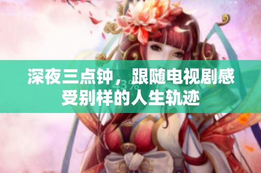 深夜三点钟，跟随电视剧感受别样的人生轨迹