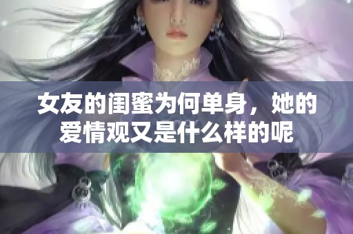 女友的闺蜜为何单身，她的爱情观又是什么样的呢