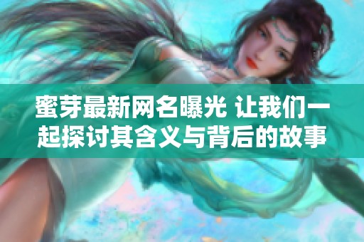 蜜芽最新网名曝光 让我们一起探讨其含义与背后的故事