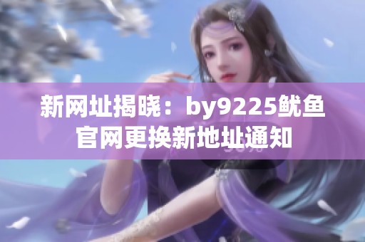 新网址揭晓：by9225鱿鱼官网更换新地址通知