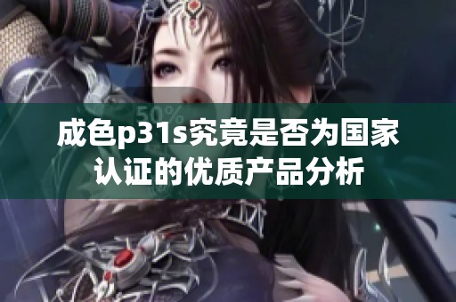 成色p31s究竟是否为国家认证的优质产品分析