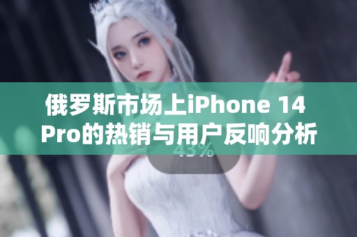 俄罗斯市场上iPhone 14 Pro的热销与用户反响分析