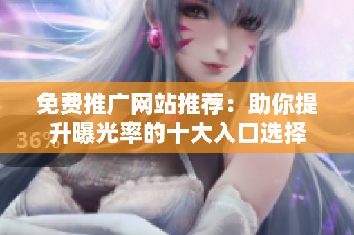 免费推广网站推荐：助你提升曝光率的十大入口选择