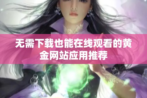 无需下载也能在线观看的黄金网站应用推荐