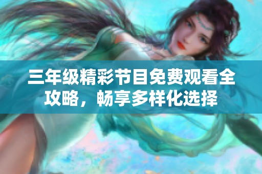 三年级精彩节目免费观看全攻略，畅享多样化选择