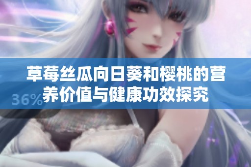草莓丝瓜向日葵和樱桃的营养价值与健康功效探究
