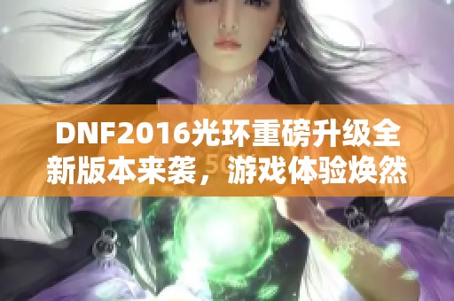 DNF2016光环重磅升级全新版本来袭，游戏体验焕然一新!