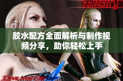 胶水配方全面解析与制作视频分享，助你轻松上手