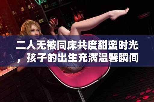 二人无被同床共度甜蜜时光，孩子的出生充满温馨瞬间