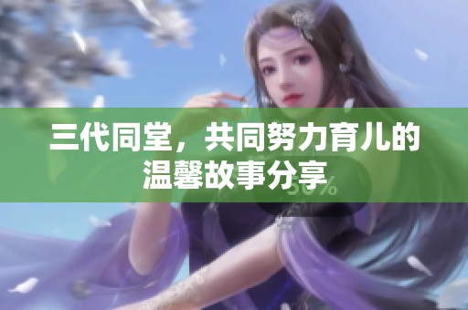 三代同堂，共同努力育儿的温馨故事分享