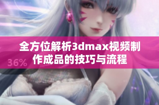 全方位解析3dmax视频制作成品的技巧与流程