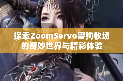 探索ZoomServo兽狗牧场的奇妙世界与精彩体验