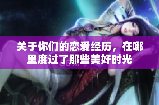 关于你们的恋爱经历，在哪里度过了那些美好时光