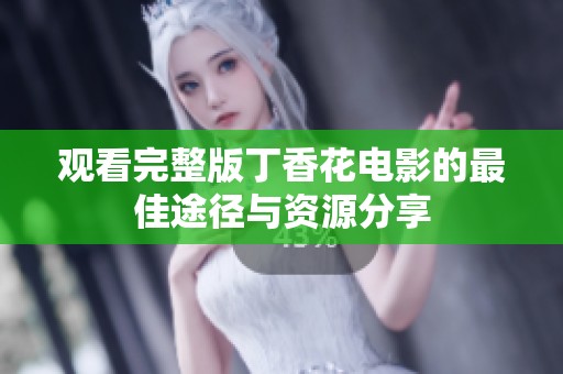观看完整版丁香花电影的最佳途径与资源分享