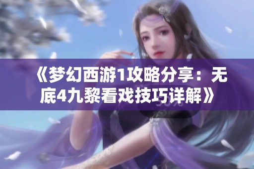 《梦幻西游1攻略分享：无底4九黎看戏技巧详解》