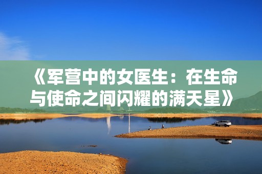 《军营中的女医生：在生命与使命之间闪耀的满天星》
